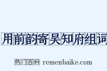 用前韵寄吴知府组词是什么意思的图片